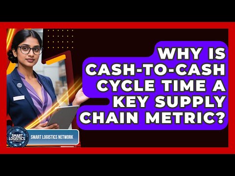 Why Is Cash-to-Cash Cycle Time A Key Supply Chain Metric? - Smart Logistics Network