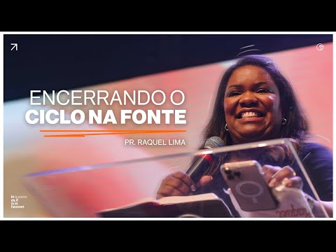 Encerrando o ciclo na fonte | Pra. Raquel Lima