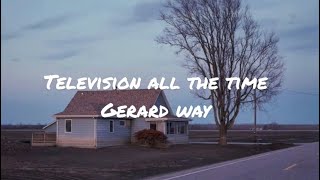 Television all the time by Gerard way (lyrics)