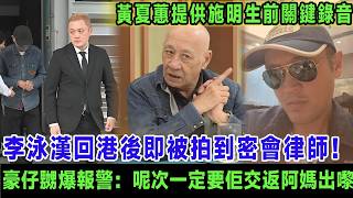 李泳漢回港後即被拍到密會律師！黃夏蕙提供施明生前關鍵錄音證遺願係同鼎爺合葬，豪仔嬲爆報警：呢次一定要佢交返阿媽出嚟！＃李泳漢