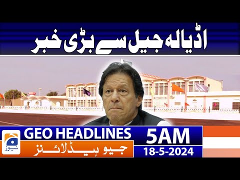 Geo News Headlines at 5 AM - Big news from Adiala Jail | 18 May 2024