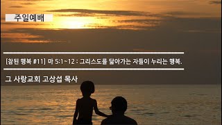 [주일예배] 참된 행복 #11 마태복음 5장 1~12 : 그리스도를 닮아가는 자들이 누리는 행복