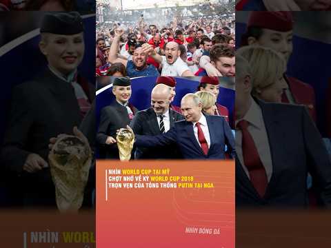 NHÌN WORLD CUP TẠI MỸ, CHỢT NHỚ VỀ KỲ WORLD CUP 2018 TRỌN VẸN CỦA TỎNG THỐNG PUTIN TẠI NGA
