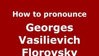 How to pronounce Georges Vasilievich Florovsky