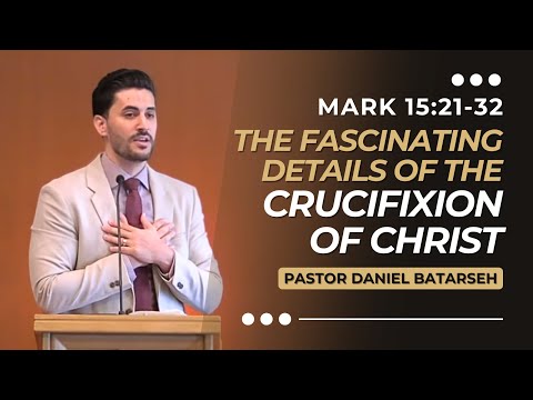The Fascinating Details of the Crucifixion of Christ | Mark 15:21-32 | Pastor Daniel Batarseh