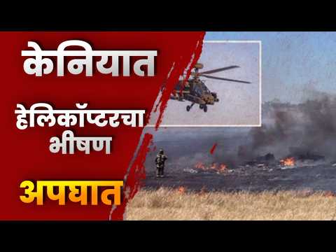 केनियात हेलिकॉप्टरचा भीषण अपघात; बड्या अधिकाऱ्यासह ७ जणांचा जागीच मृत्यू