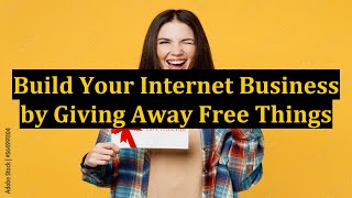 Build Your Internet Business by Giving Away Free Things