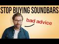 Stop Buying Soundbars Is Bad Advice