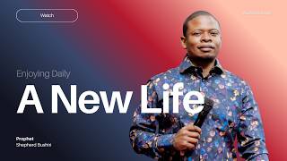 A NEW LIFE IN JESUS CHRIST | PROPHET SHEPHERD BUSHIRI