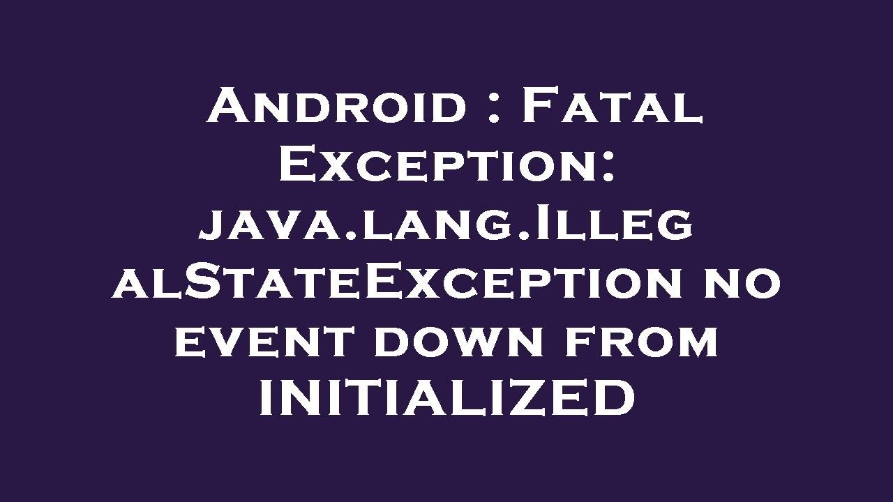 Android : Fatal Exception: java.lang.IllegalStateException no event down from INITIALIZED
