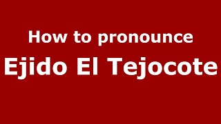 How to pronounce Ejido El Tejocote