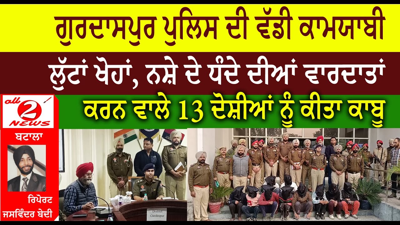 ਗੁਰਦਾਸਪੁਰ ਪੁਲਿਸ ਦੀ ਵੱਡੀ ਕਾਮਯਾਬੀ  ਲੁੱਟਾਂ ਖੋਹਾਂ, ਨਸ਼ੇ ਦੇ ਧੰਦੇ ਦੀਆਂ ਵਾਰਦਾਤਾਂ  ਕਰਨ ਵਾਲੇ 13 ਦੋਸ਼ੀਆਂ ਨੂੰ ਕੀਤਾ ਕਾਬੂ