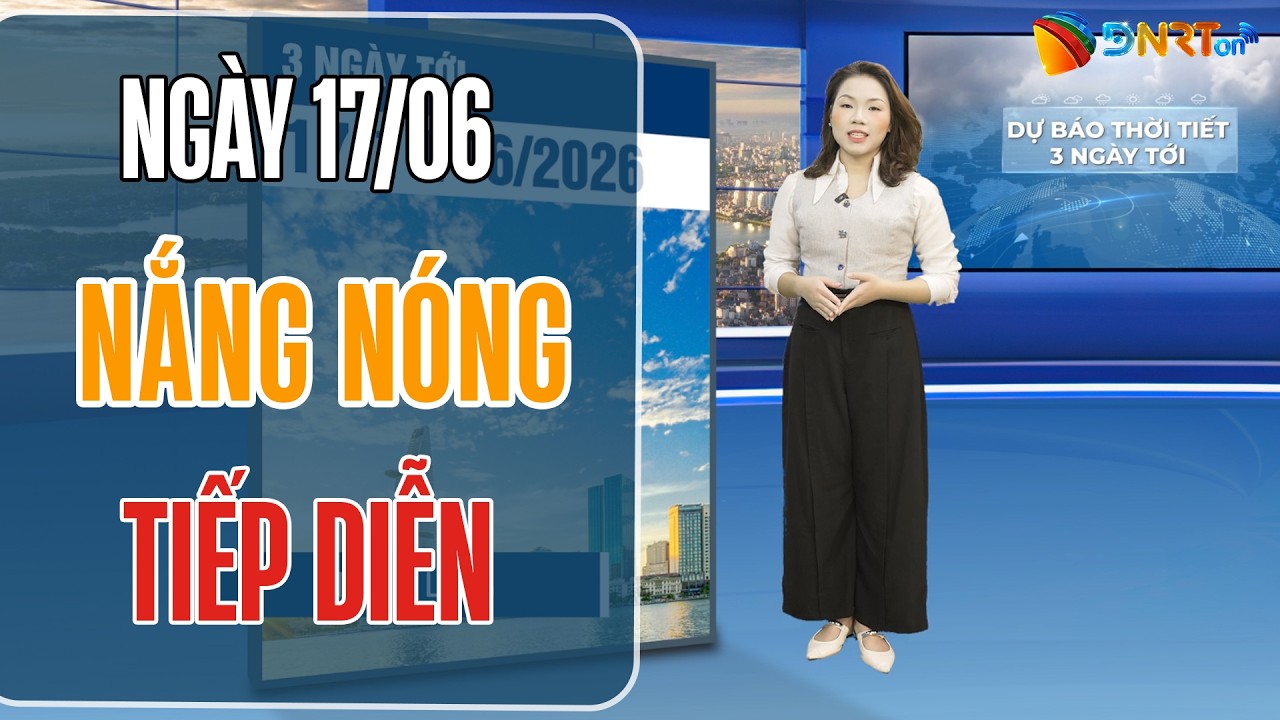 Dự báo thời tiết 17-19/06 | Trung Trung Bộ nắng nóng gay gắt tiếp diễn