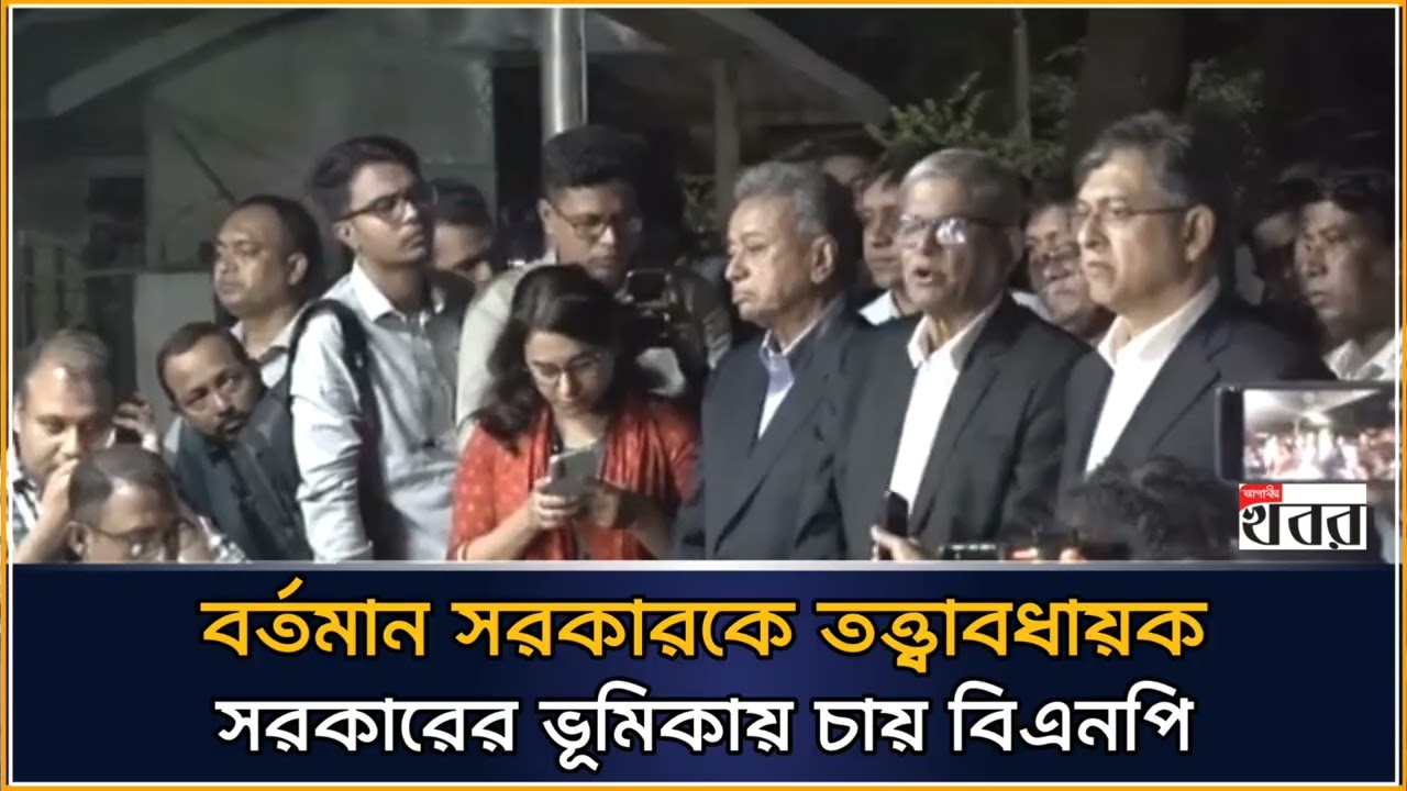 বর্তমান সরকারকে তত্ত্বাবধায়ক সরকারের ভূমিকায় চায় বিএনপি
