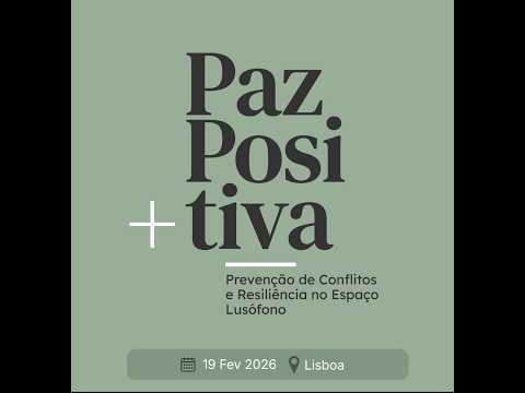 Paz Positiva | Prevenção de Conflitos e Resiliência no Espaço Lusófono