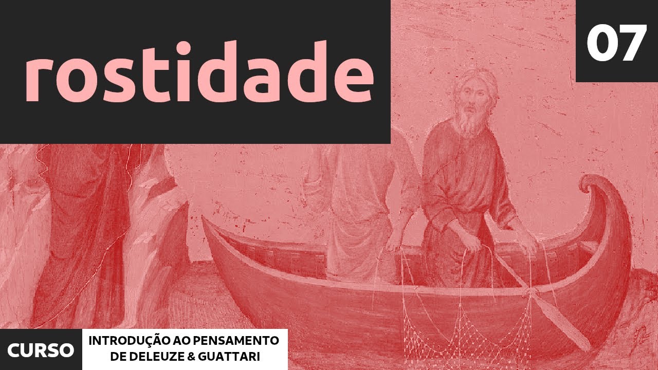 07 - Rostidade | Curso de Introdução ao Pensamento de Deleuze e Guattari