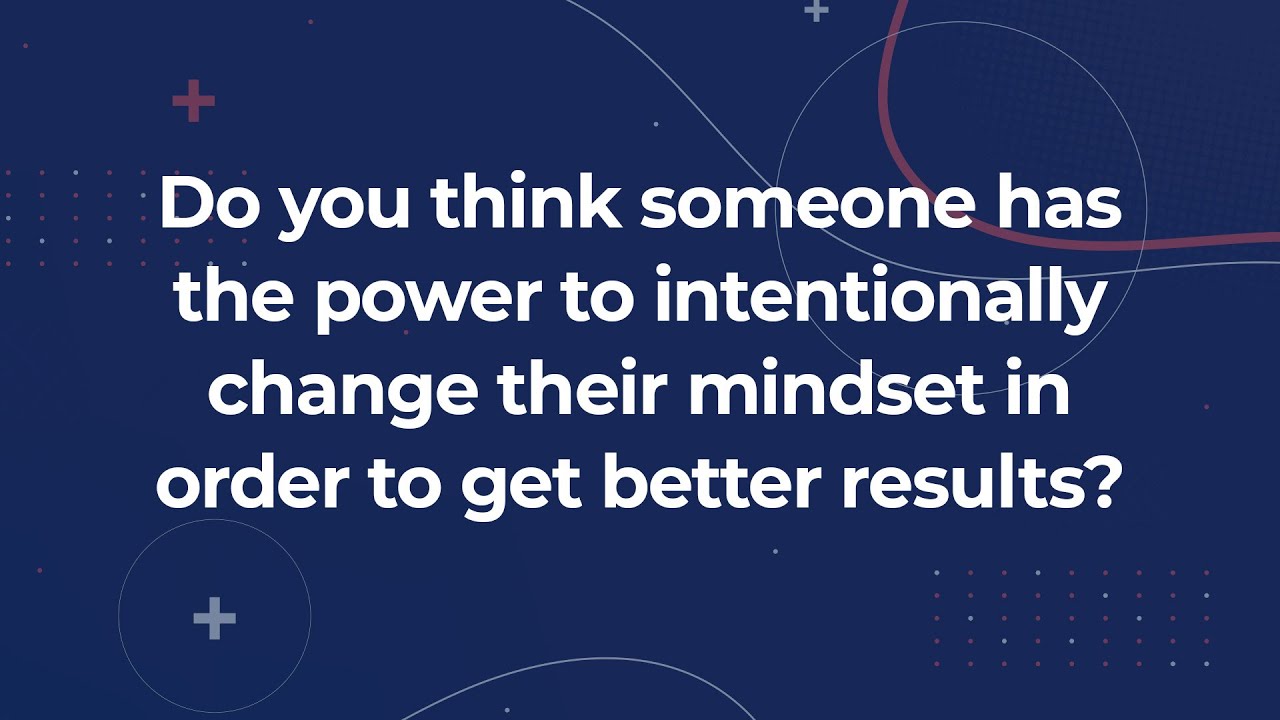 Does someone have the power to intentionally change their mindset in order to get better results?