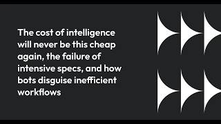 AI will never be this cheap again, failure of intensive specs, and how bots hide bad workflows