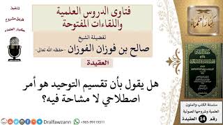 هل يقول بأن تقسيم التوحيد هو أمر اصطلاحي لا مشاحة فيه؟ للشيخ صالح الفوزان image