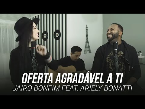 Jairo Bonfim feat. Ariely Bonatti - Oferta Agradável a Ti #TamuJuntoPraAdorar