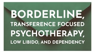 Borderline, Transference Focused Psychotherapy, Low Libido, and Dependency