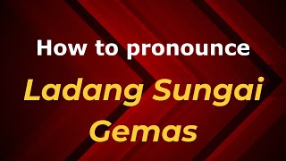How to pronounce Ladang Sungai Gemas