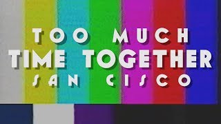 Too Much Time Together - San Cisco (Unofficial Music Video)
