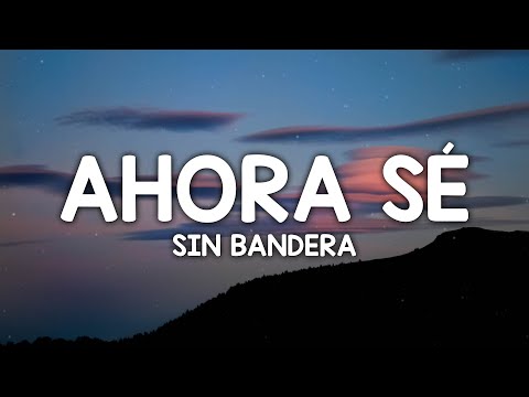 Sin Bandera - Ahora Sé (Letra/Lyrics)