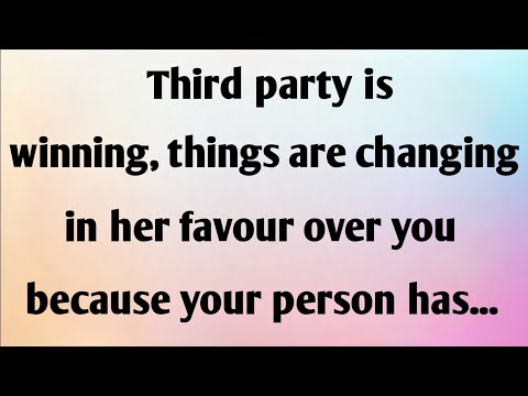 THIRD PARTY IS WINNING, THINGS ARE CHANGING IN HER FAVOUR OVER YOU BECAUSE YOUR PERSON HAS...