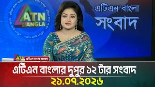 এটিএন বাংলার দুপুর ১২ টার সংবাদ | 21.07.2026 | Today News | Ajker News | BD News | ATN Bangla News 