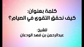 صورة كلمة (كيف نحقق التقوى في الصيام؟) | الشيخ عبدالرحمن الودعان