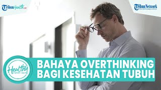 Bahaya Sering Overthinking Bisa Memicu Masalah Kesehatan Fisik dan Mental, Ini Kata Ahli Psikolog