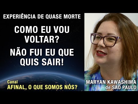 Como eu vou voltar? Não fui eu que quis sair! - EQM de Maryan Kawashima | Experiência de Quase Morte
