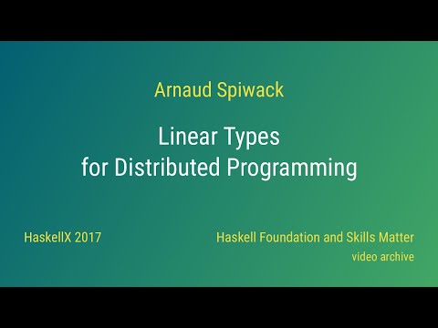 Arnaud Spiwack - Linear Types for Distributed Programming (HaskellX 2017)
