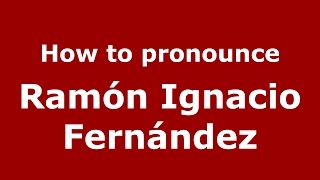 How to pronounce Ramón Ignacio Fernández