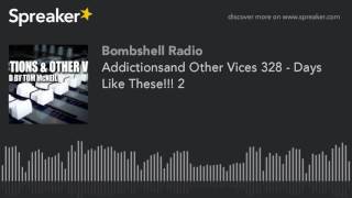 Addictionsand Other Vices 328 - Days Like These!!! 2 (made with Spreaker)