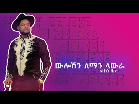 New Ethiopian Music : Abush Zeleke አቡሽ ዘለቀ ( ዉሎሽን ለማን ላውራ) - 2024 music video