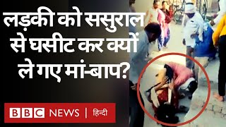 Inter Caste Marriage: बेटी को ससुराल से मार-पीट कर, घसीटकर ले गए परिवार के लोग (BBC Hindi)
