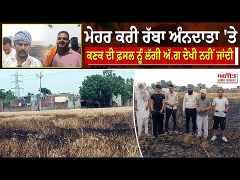 ਰੱਬ ਦਾ ਕਹਿਰ - ਖੇਤਾਂ 'ਚ ਕਣਕ ਤੇ ਨਾੜ ਨੂੰ ਲੱਗੀ  ਭਿਆਨਕ ਅੱ.ਗ