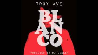 TROY AVE - BLANCO prod by DJ UNEEK + download
