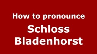 How to pronounce Schloss Bladenhorst