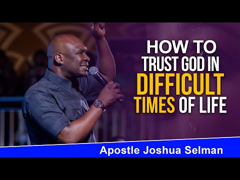 HOW TO TRUST GOD IN YOUR IN DIFFICULT TIMES - APOSTLE JOSHUA SELMAN