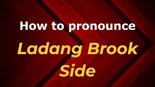 How to pronounce Ladang Brook Side