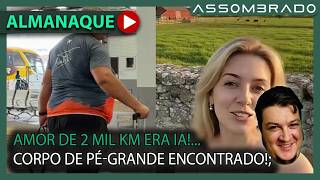 REVELADO O CORPO DO PÉ-GRANDE?; VIAJOU 2 MIL KM POR AMADA QUE ERA UMA IA e + (A.A. #1722)