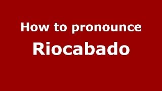 How to pronounce Riocabado