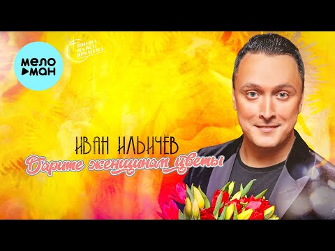 Иван Ильичёв  -  Дарите женщинам цветы