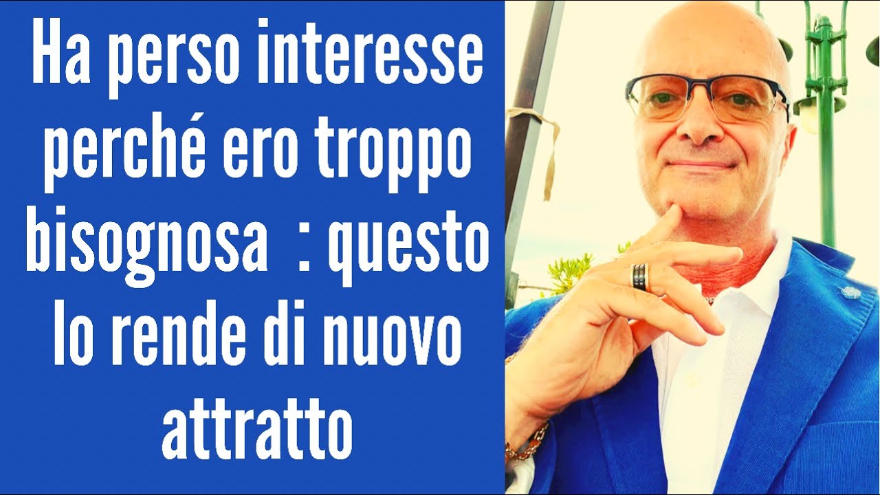 Ha perso interesse perché ero troppo bisognosa  : questo lo rende di nuovo attratto