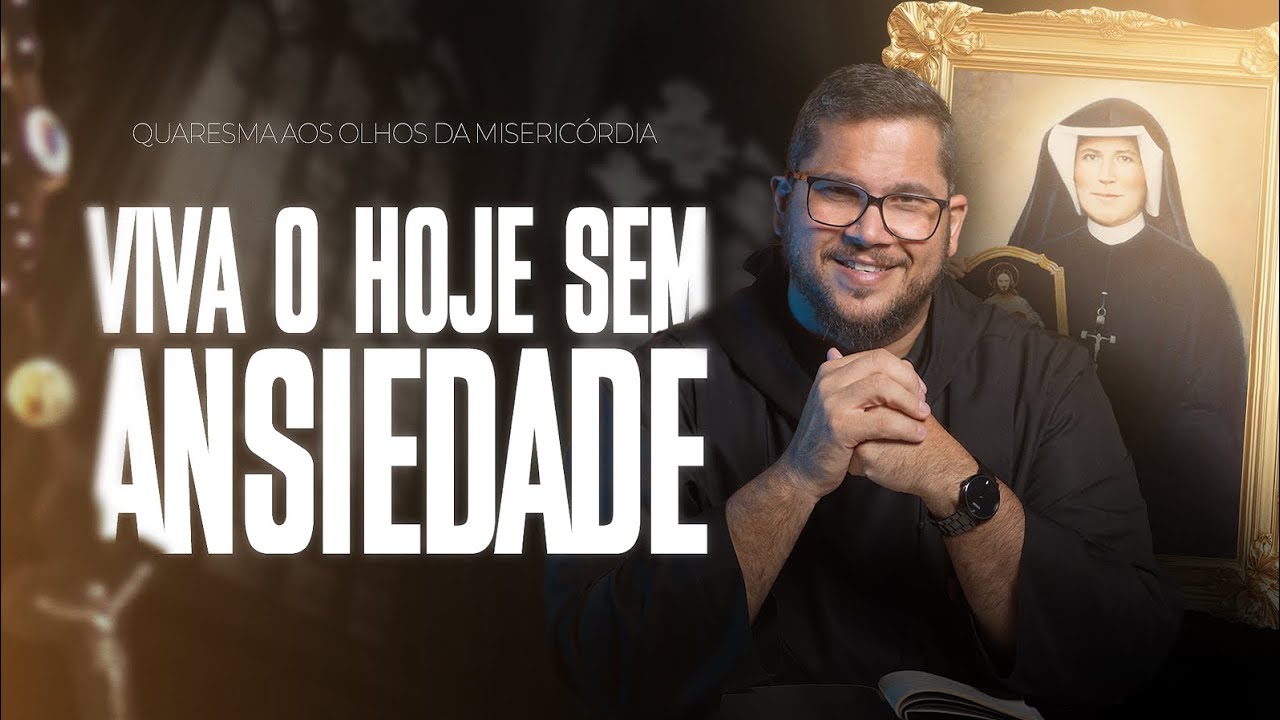 Viva o hoje sem ansiedade | Quaresma aos Olhos da Misericórdia | Quaresma c/ Diário Santa Faustina