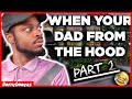 WHEN YOUR DAD FROM THE HOOD PART 2 (HILARIOUS!)