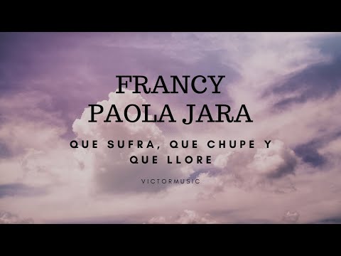 PAOLA JARA, FRANCY - QUE SUFRA, QUE CHUPE Y QUE LLORE (LETRA)